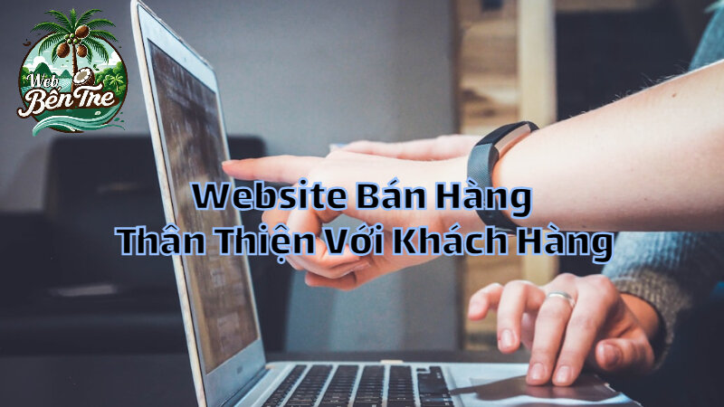 Hướng Dẫn Tạo Website Bán Hàng Thân Thiện Với Khách Hàng