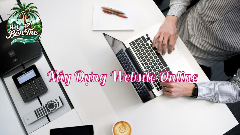 Xây Dựng Website Online Giúp Phát Triển Thương Hiệu Tại Bến Tre